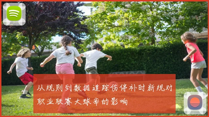 从规则到数据追踪伤停补时新规对职业联赛大球率的影响